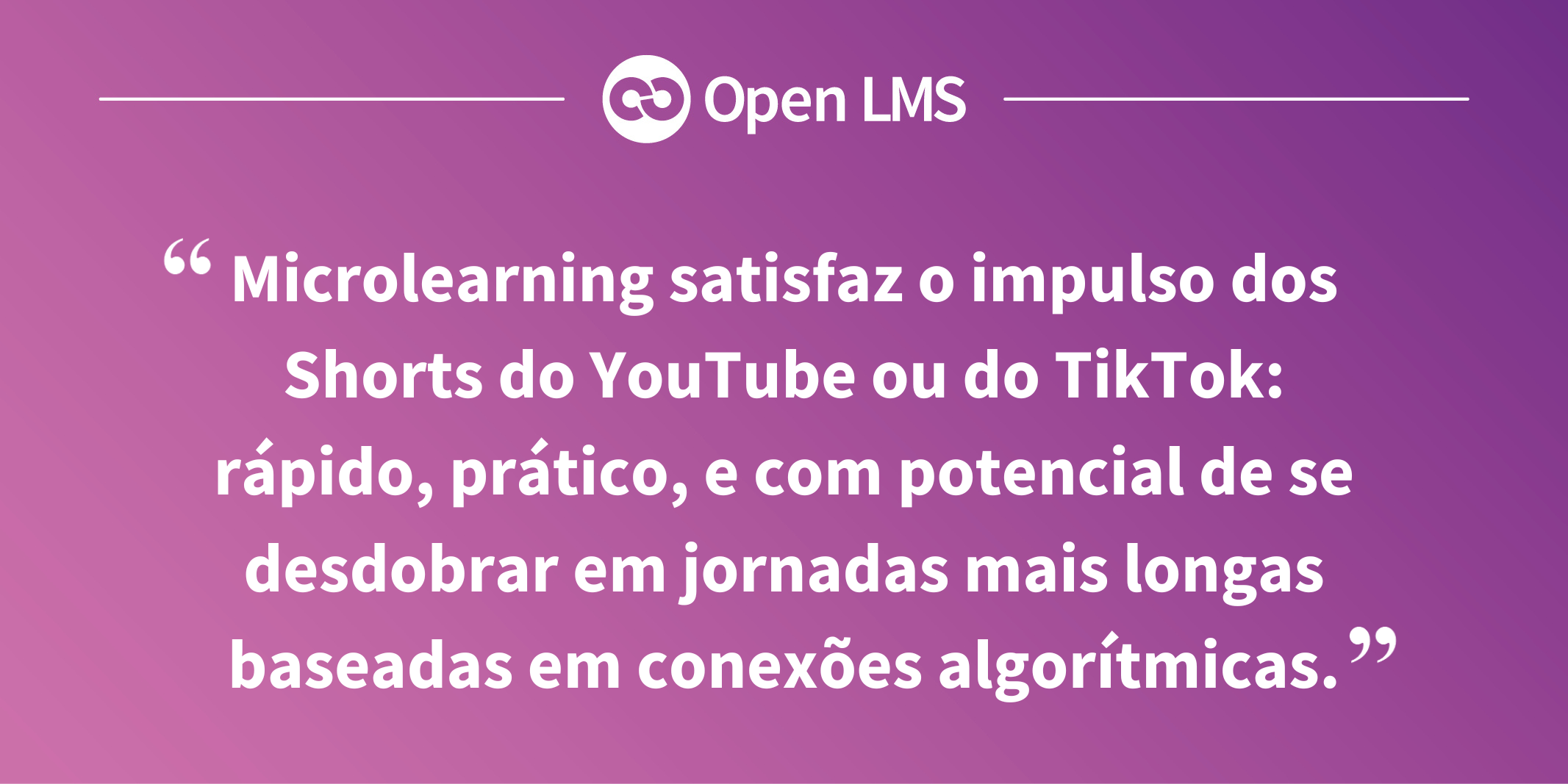 Microlearning satisfaz o impulso dos Shorts do YouTube ou do TikTok: rápido, prático, e com potencial de se desdobrar em jornadas mais longas baseadas em conexões algorítmicas.