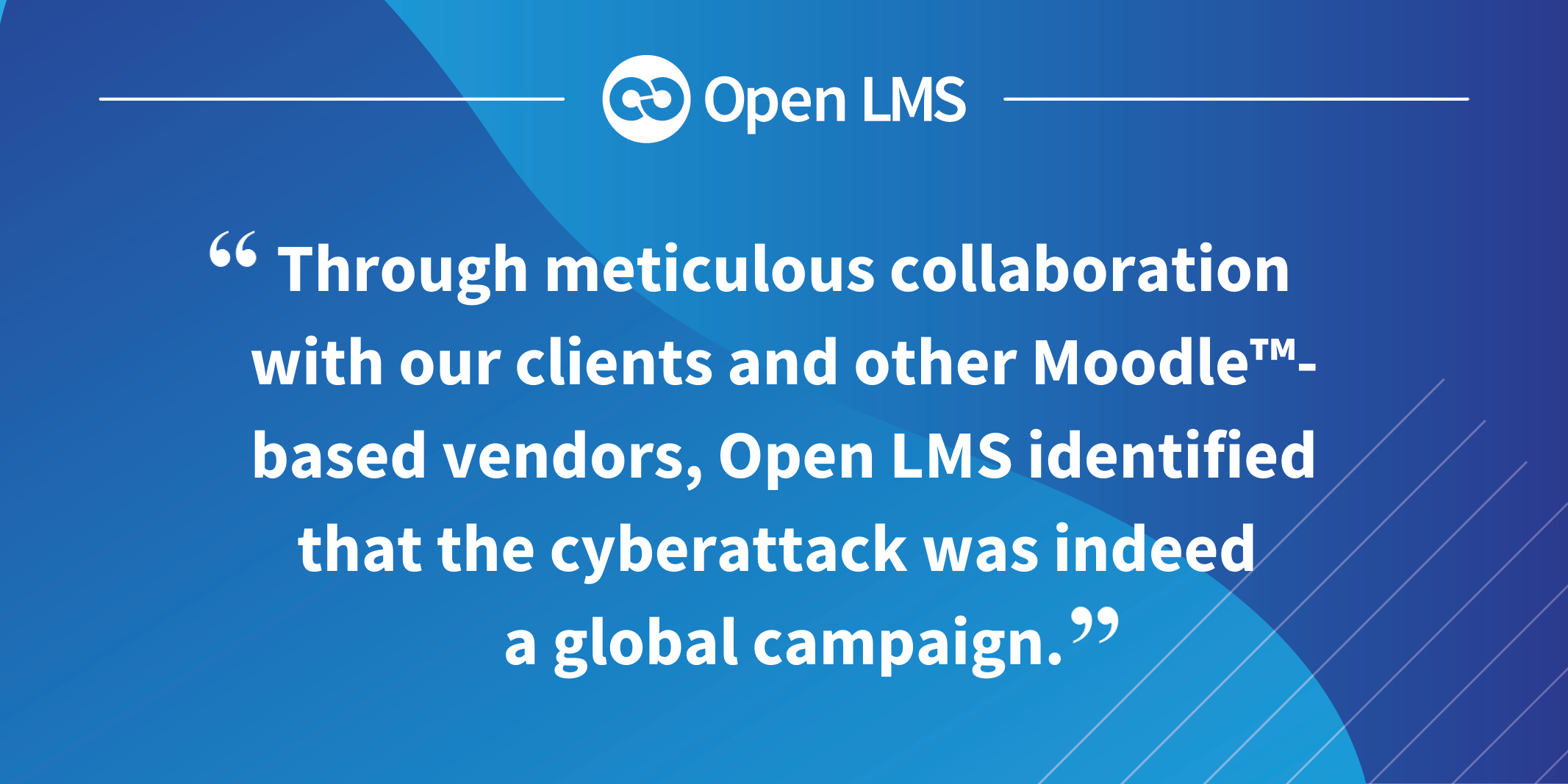 Through meticulous collaboration with our clients and other Moodle™-based vendors, Open LMS identified that the cyberattack was indeed a global campaign.