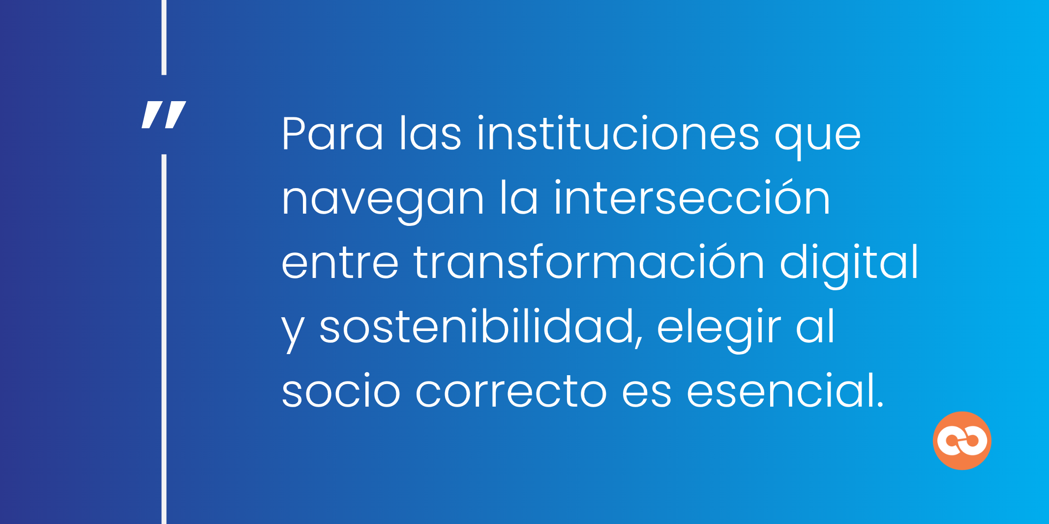 Para las instituciones que navegan la intersección entre transformación digital y sostenibilidad, elegir al socio correcto es esencial.