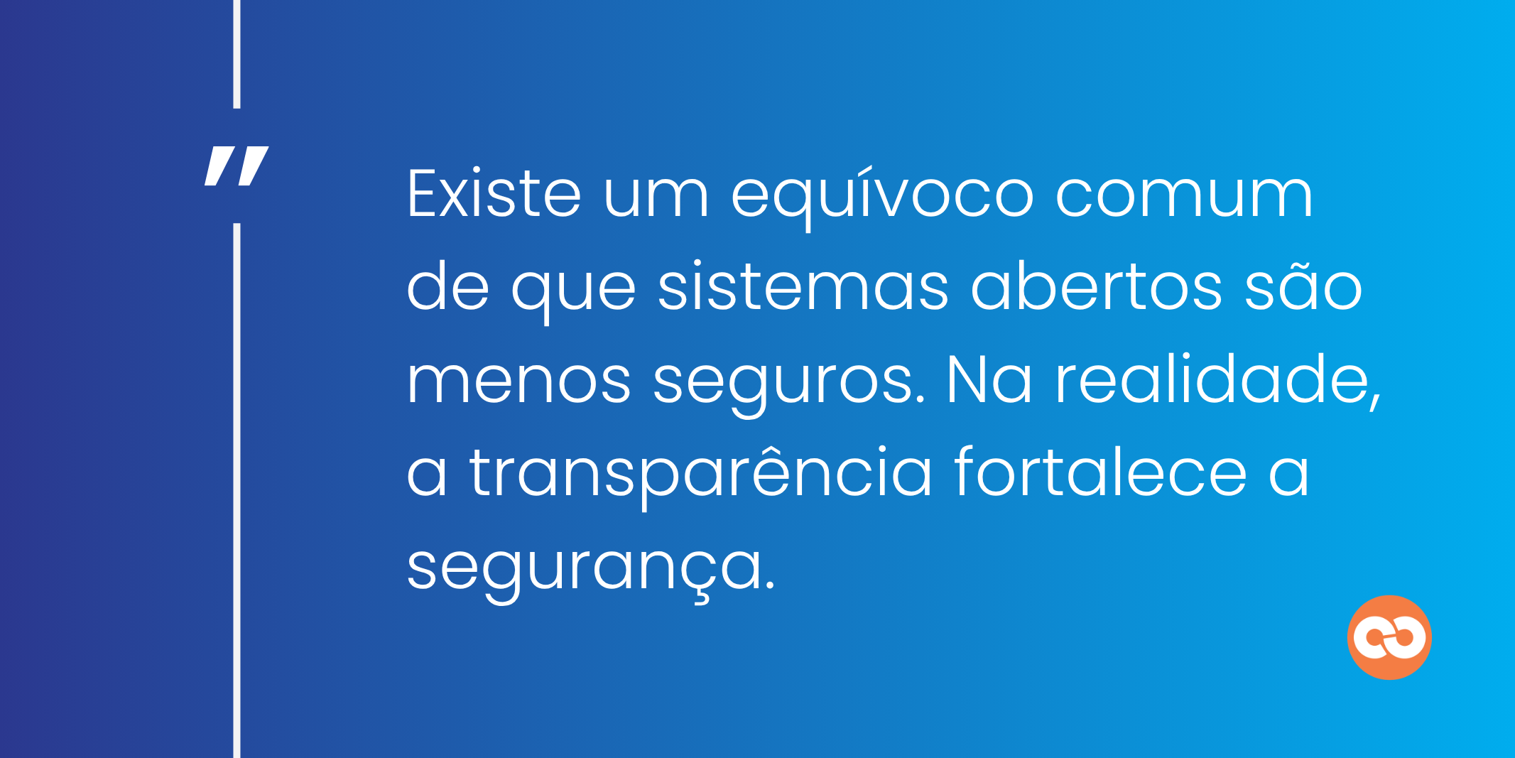 Existe um equívoco comum de que sistemas abertos são menos seguros. Na realidade, a transparência fortalece a segurança.