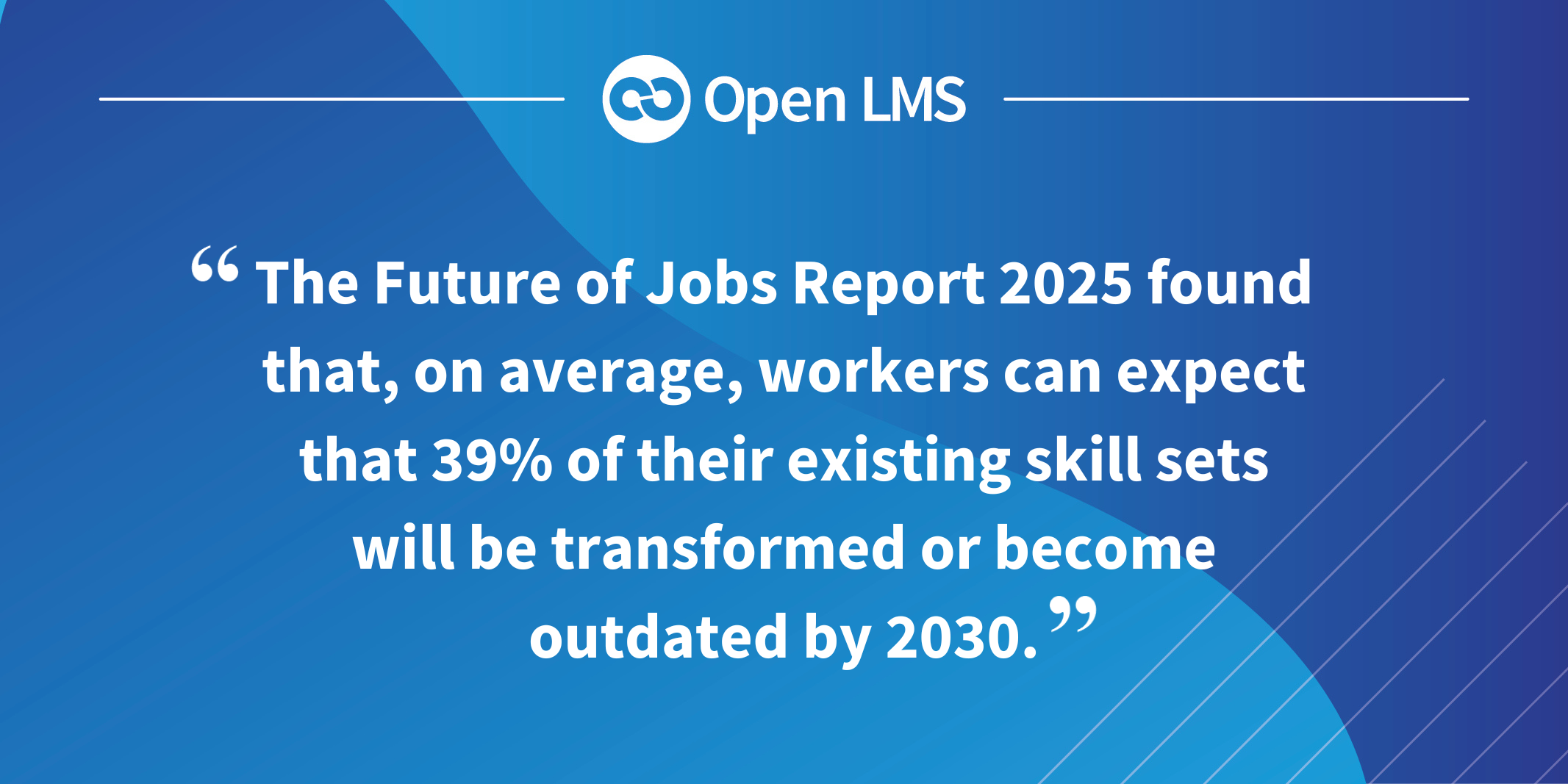 The Future of Jobs Report 2025 found that, on average, workers can expect that 39% of their existing skill sets will be transformed or become outdated by 2030.