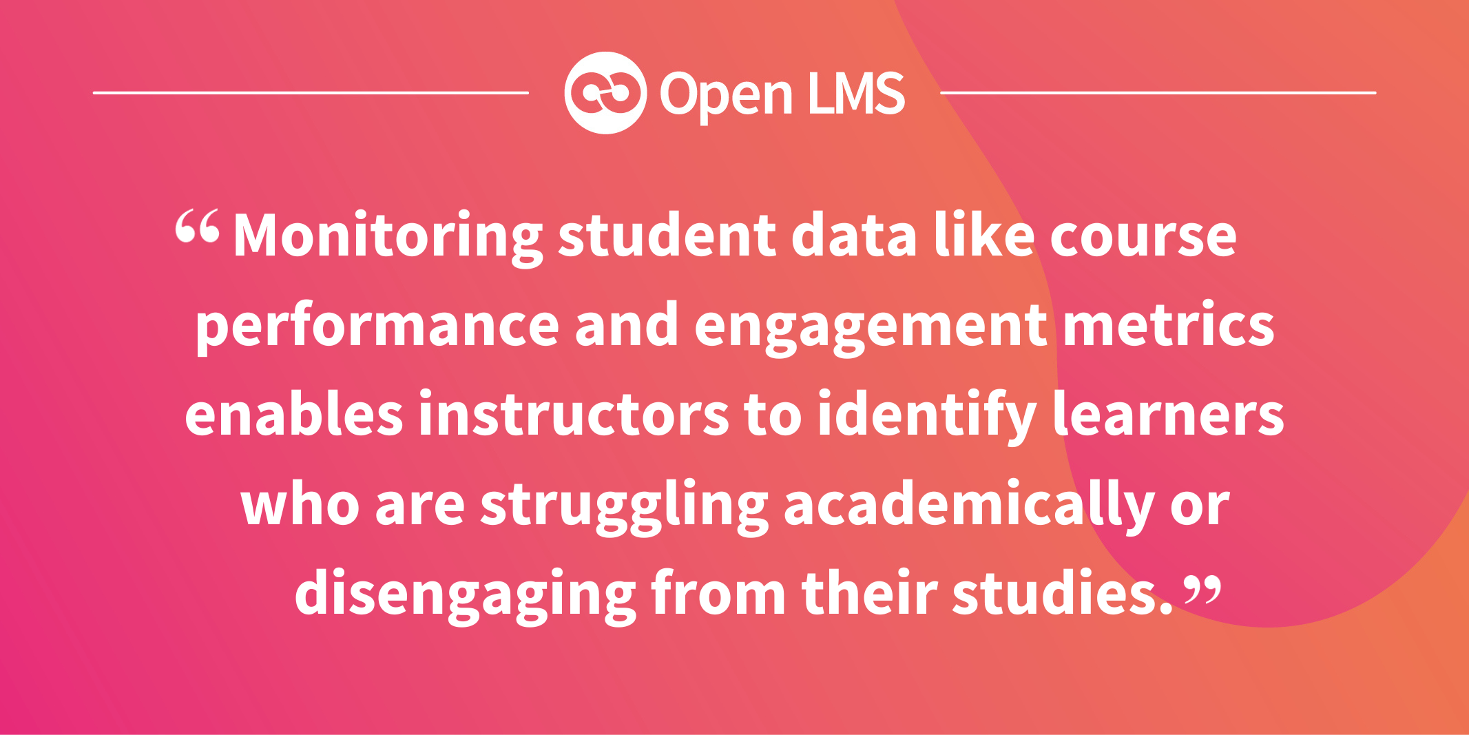 Monitoring student data like course performance and engagement metrics enables instructors to identify learners who are struggling academically or disengaging from their studies