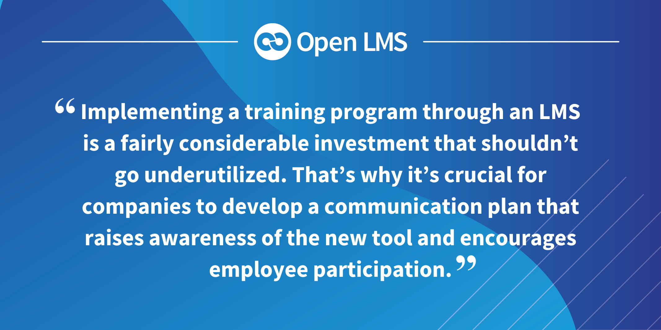 Implementing a training program through an LMS is a fairly considerable investment that shouldn’t go underutilized. That’s why it’s crucial for companies to develop a communication plan that raises awareness of the new tool and encourages employee participation