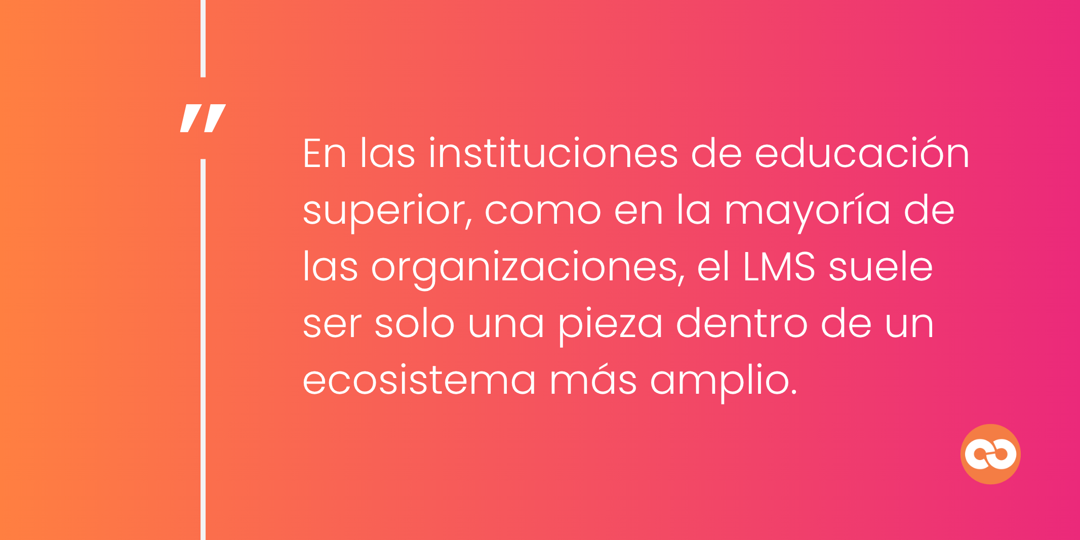 En las instituciones de educación superior, como en la mayoría de las organizaciones, el LMS suele ser solo una pieza dentro de un ecosistema más amplio.