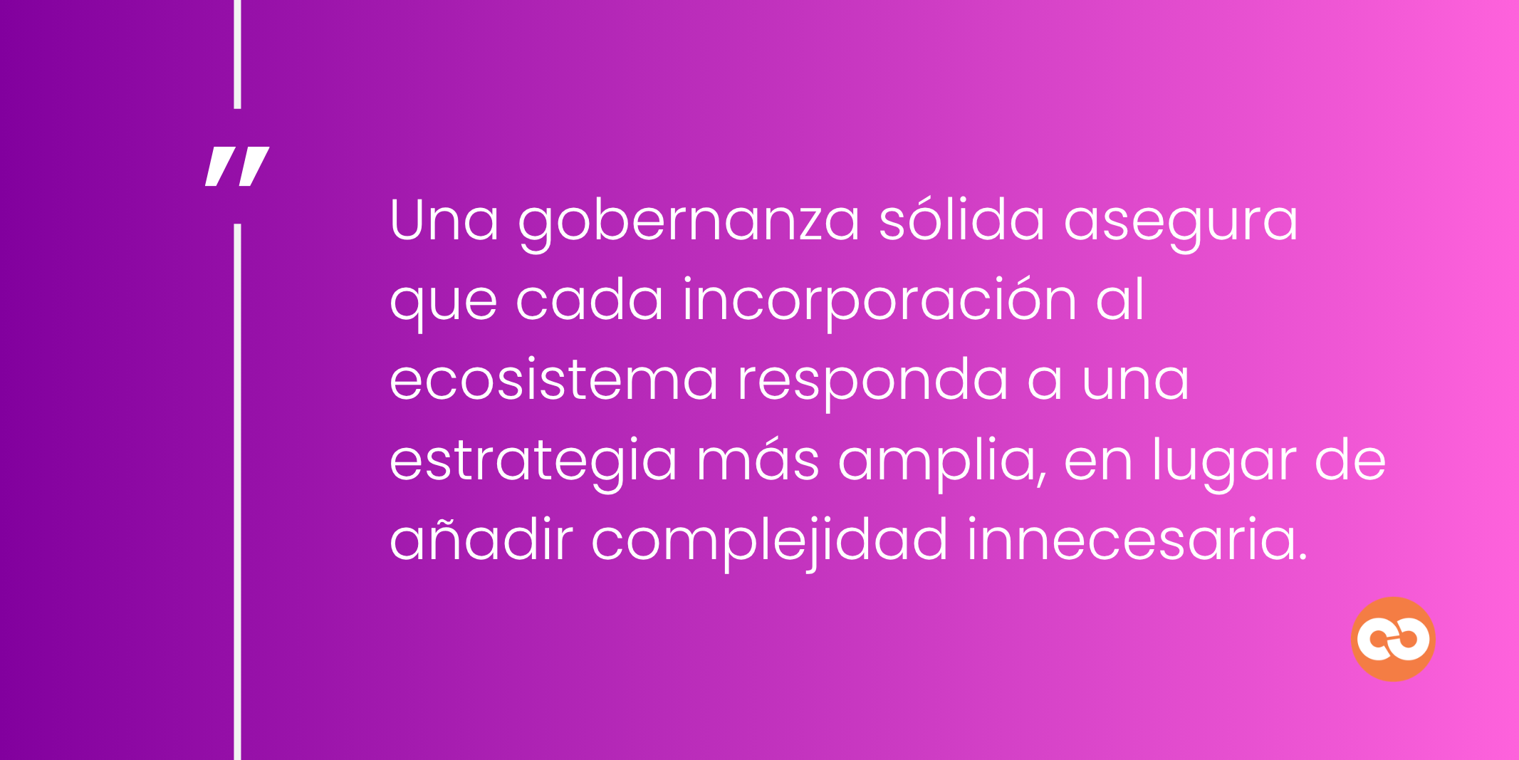 Una gobernanza sólida asegura que cada incorporación al ecosistema responda a una estrategia más amplia, en lugar de añadir complejidad innecesaria.