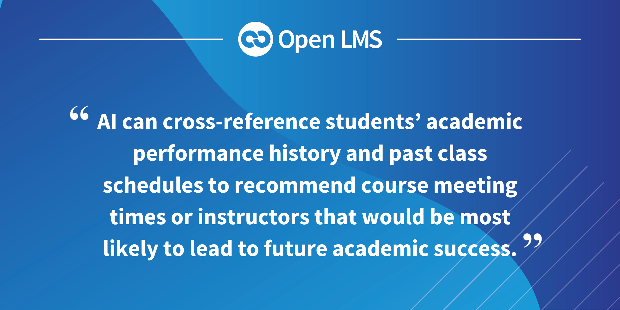 AI can cross-reference students’ academic performance history and past class schedules to recommend course meeting times or instructors that would be most likely to lead to future academic success.