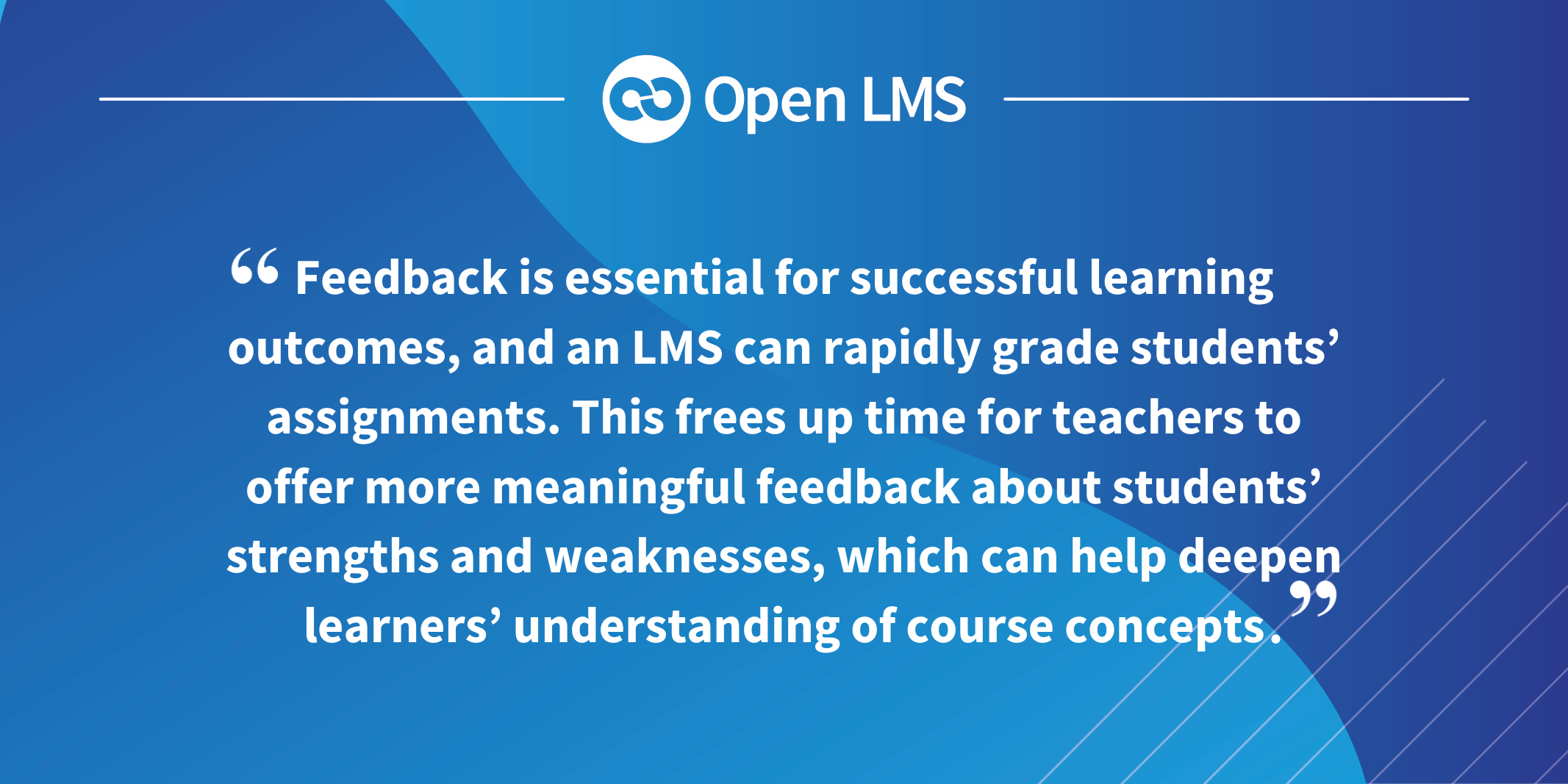 Feedback is essential for successful learning outcomes, and an LMS can rapidly grade students’ assignments. This frees up time for teachers to offer more meaningful feedback about students’ strengths and weaknesses, which can help deepen learners’ understanding of course concepts