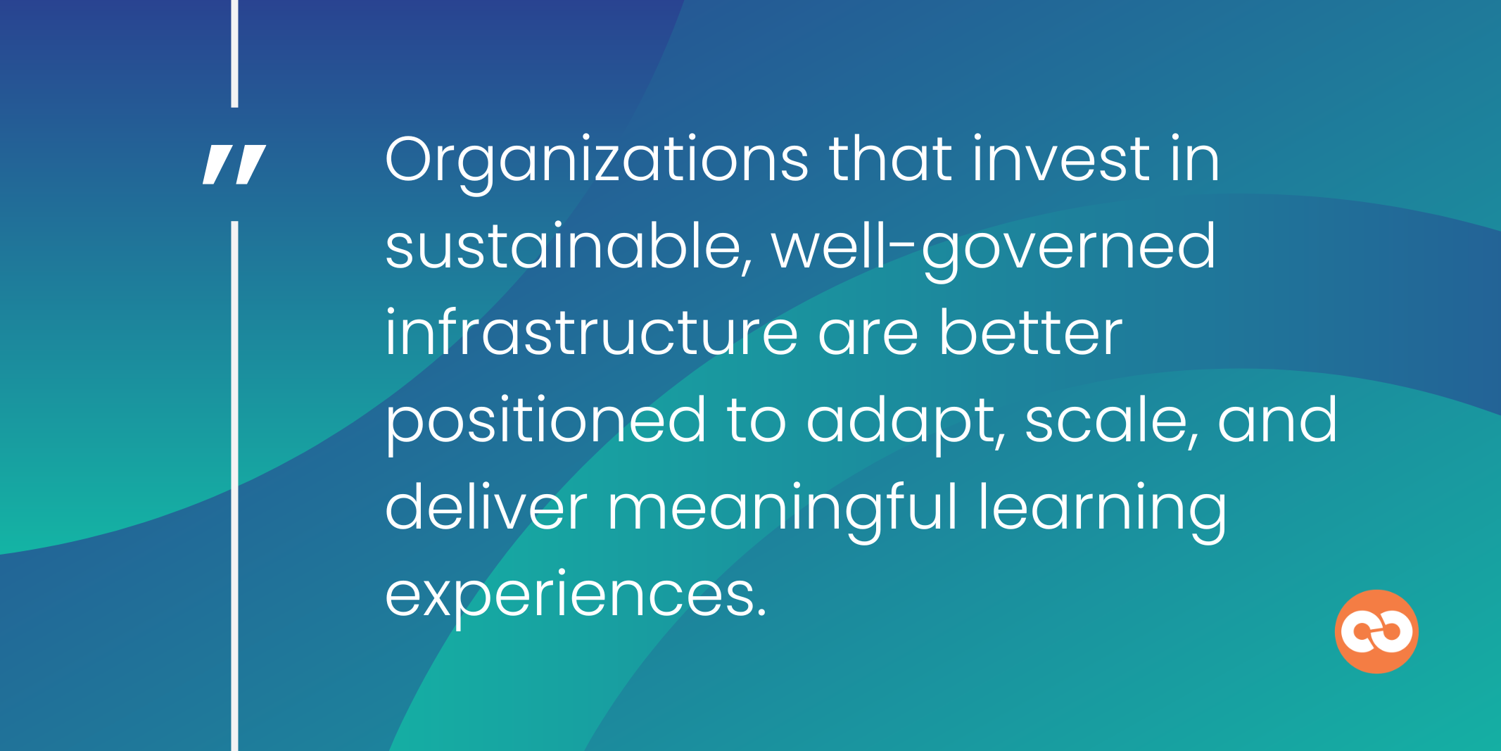 Organizations that invest in sustainable, well-governed infrastructure are better positioned to adapt, scale, and deliver meaningful learning experiences.
