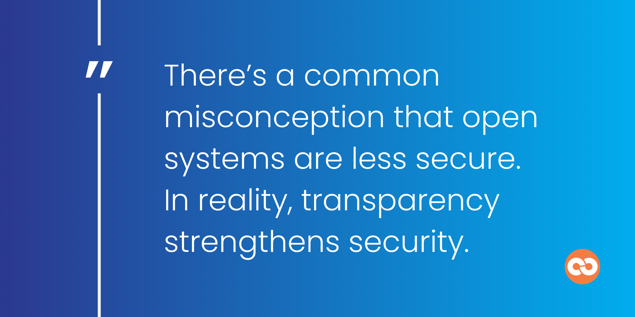 There’s a common misconception that open systems are less secure. In reality, transparency strengthens security.