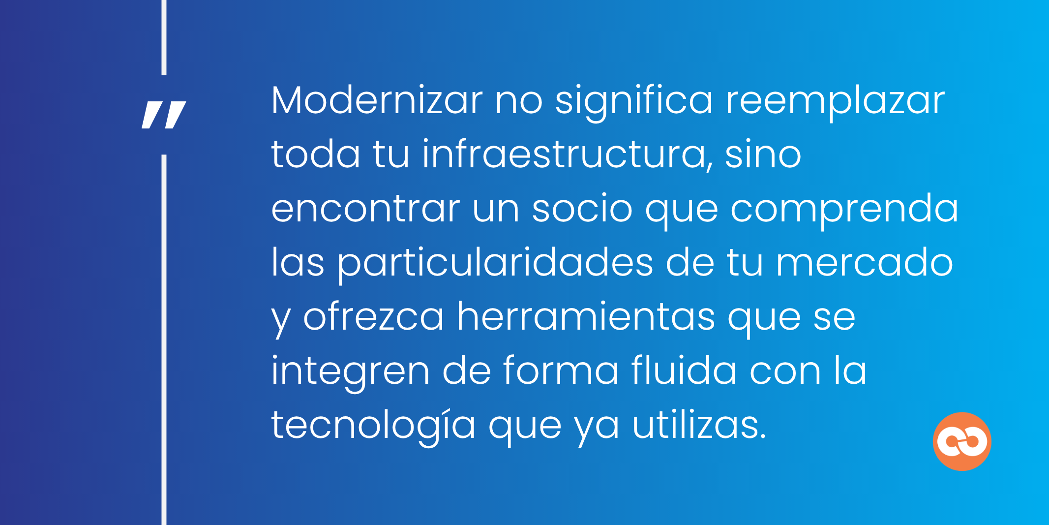 Modernizar no significa reemplazar toda tu infraestructura, sino encontrar un socio que comprenda las particularidades de tu mercado y ofrezca herramientas que se integren de forma fluida con la tecnología que ya utilizas.