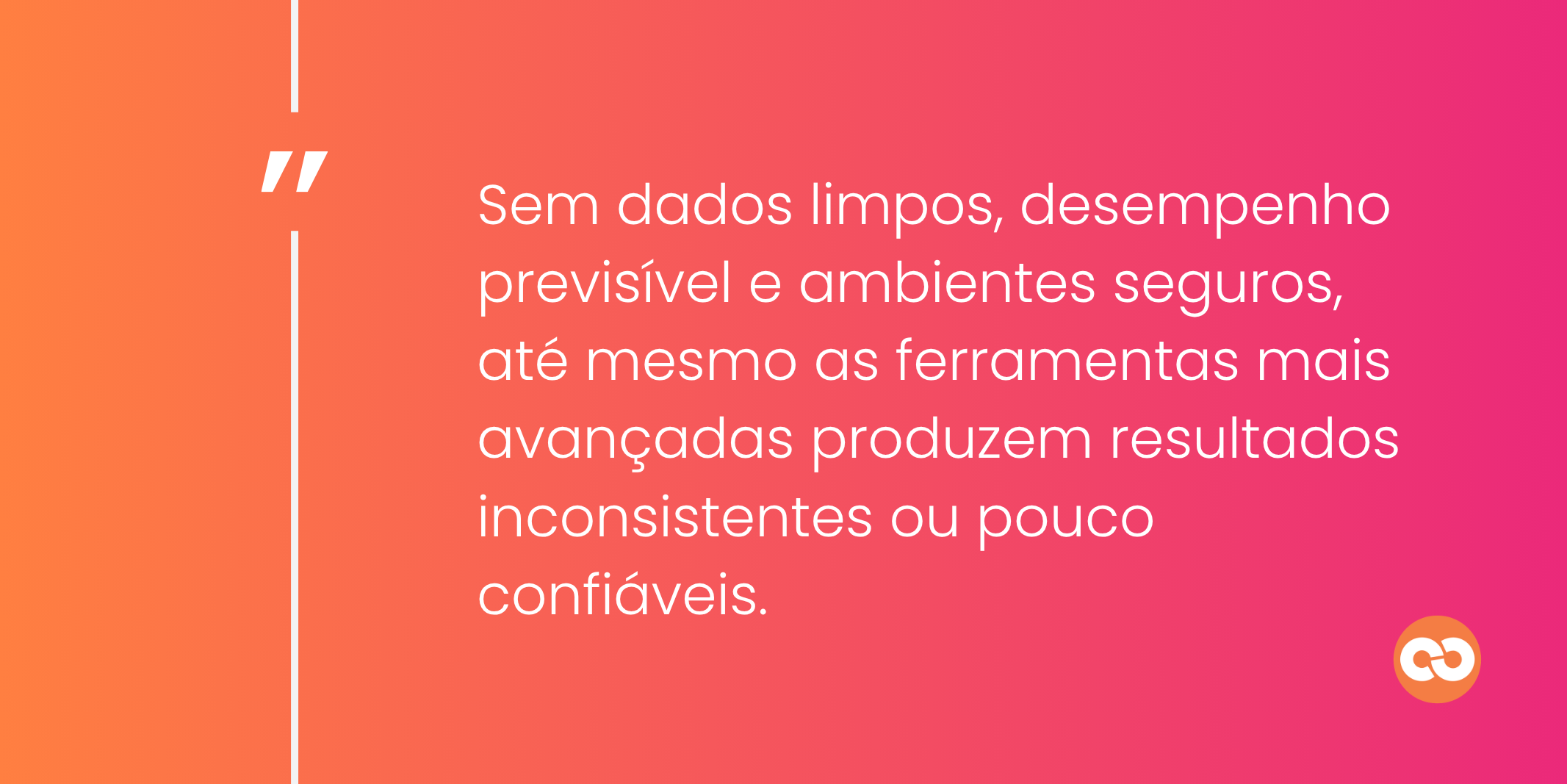 Sem dados limpos, desempenho previsível e ambientes seguros, até mesmo as ferramentas mais avançadas produzem resultados inconsistentes ou pouco confiáveis.
