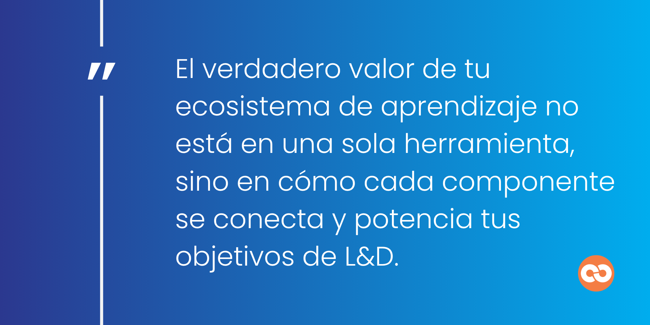 El verdadero valor de tu ecosistema de aprendizaje no está en una sola herramienta, sino en cómo cada componente se conecta y potencia tus objetivos de L&D.