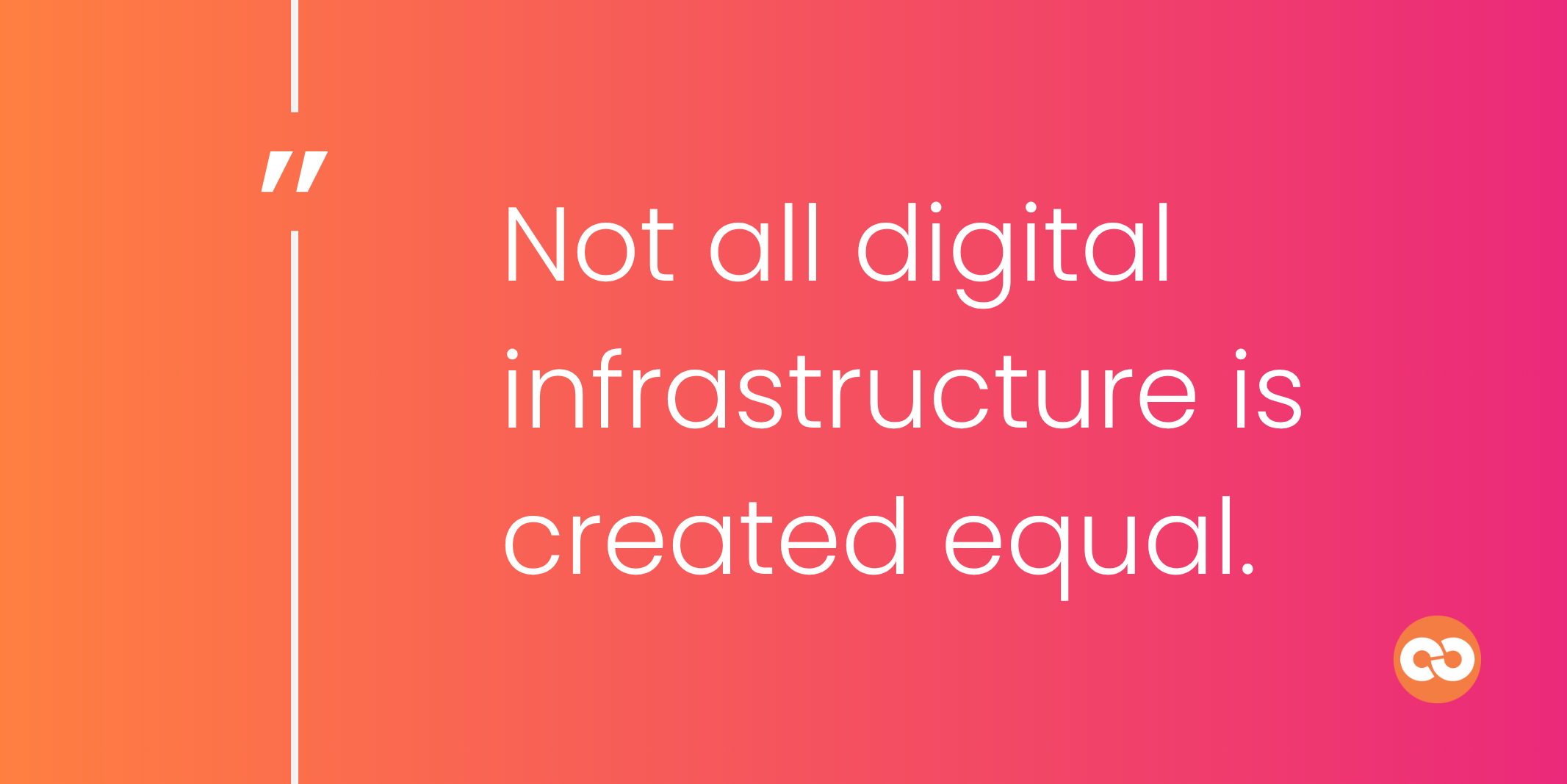 Not all digital infrastructure is created equal.