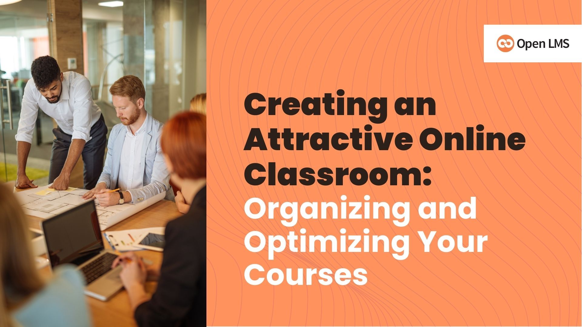 Creating an Attractive Online Classroom: Organizing and Optimizing Your Courses