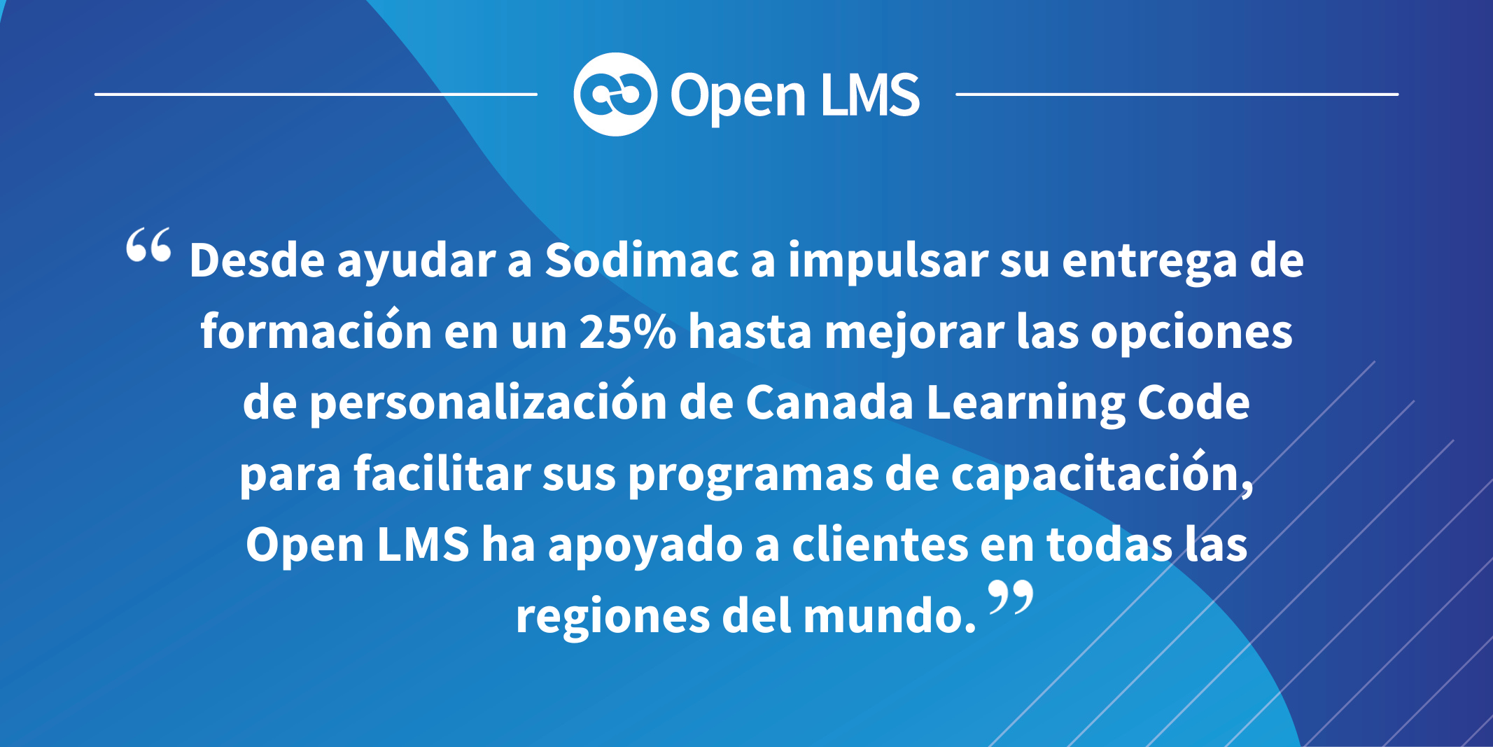 Desde ayudar a Sodimac a impulsar su entrega de formación en un 25% hasta mejorar las opciones de personalización de Canada Learning Code para facilitar sus programas de capacitación, Open LMS ha apoyado a clientes en todas las regiones del mundo.