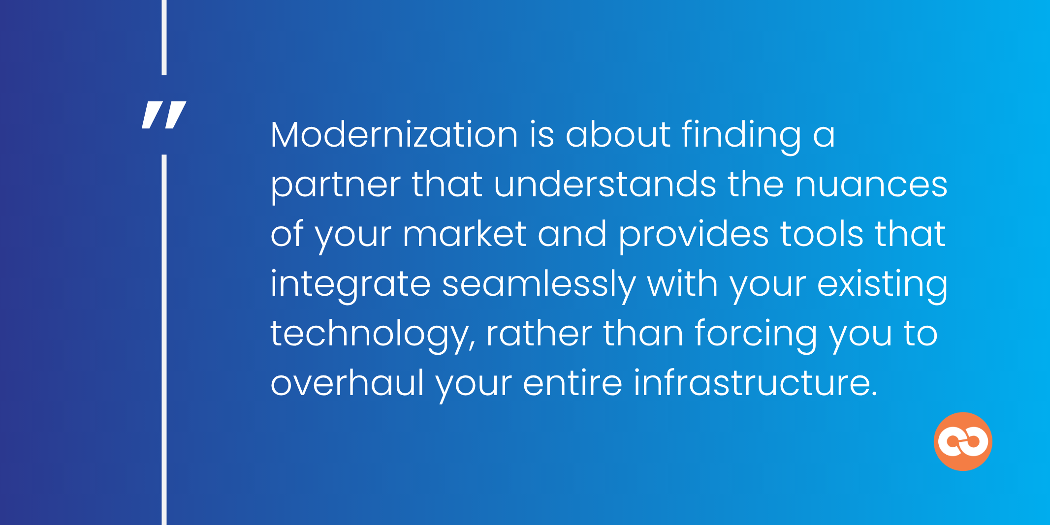 Modernization is about finding a partner that understands the nuances of your market and provides tools that integrate seamlessly with your existing technology, rather than forcing you to overhaul your entire infrastructure.