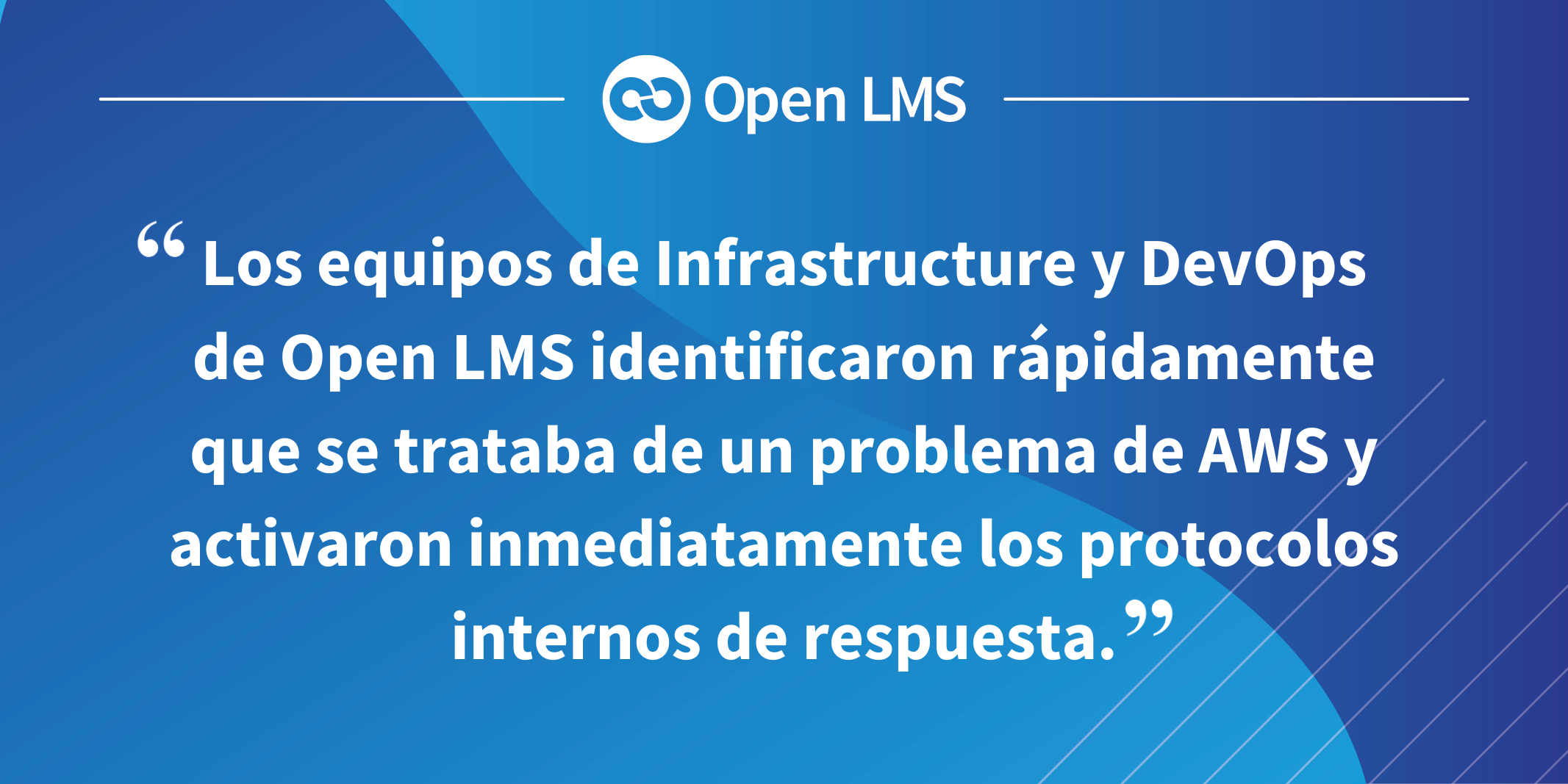 Los equipos de Infrastructure y DevOps de Open LMS identificaron rápidamente que se trataba de un problema de AWS y activaron inmediatamente los protocolos internos de respuesta.