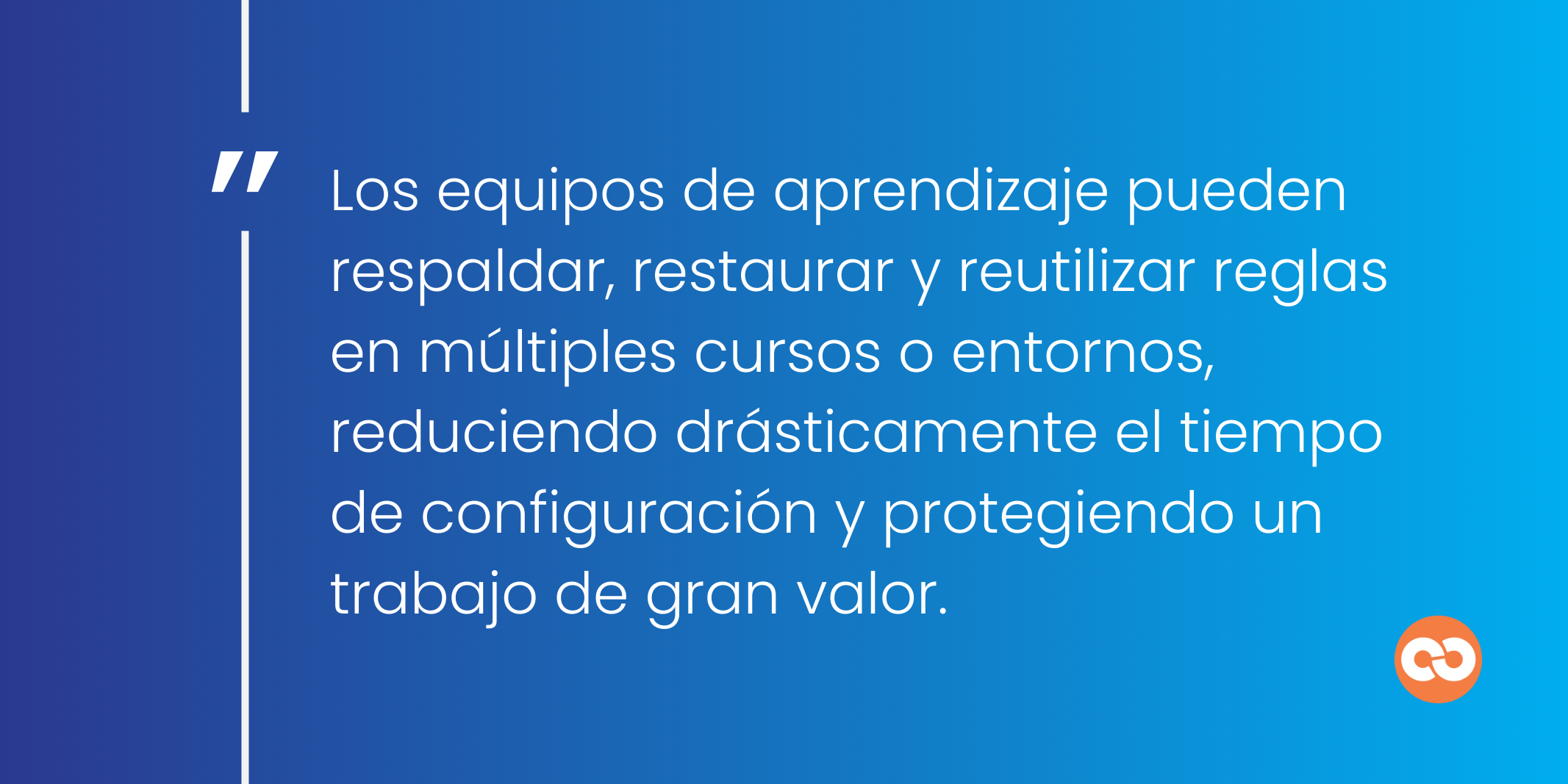Los equipos de aprendizaje pueden respaldar, restaurar y reutilizar reglas en múltiples cursos o entornos, reduciendo drásticamente el tiempo de configuración y protegiendo un trabajo de gran valor.
