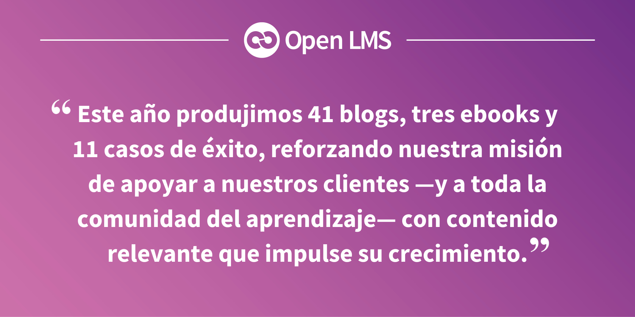 Este año produjimos 41 blogs, tres ebooks y 11 casos de éxito, reforzando nuestra misión de apoyar a nuestros clientes —y a toda la comunidad del aprendizaje— con contenido relevante que impulse su crecimiento.