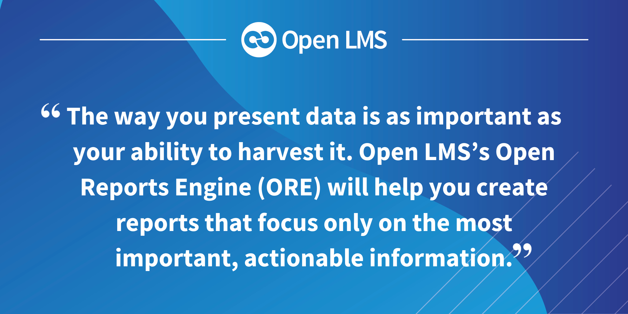 The way you present data is as important as your ability to harvest it. Open LMS’s Open Reports Engine (ORE) will help you create reports that focus only on the most important, actionable information.
