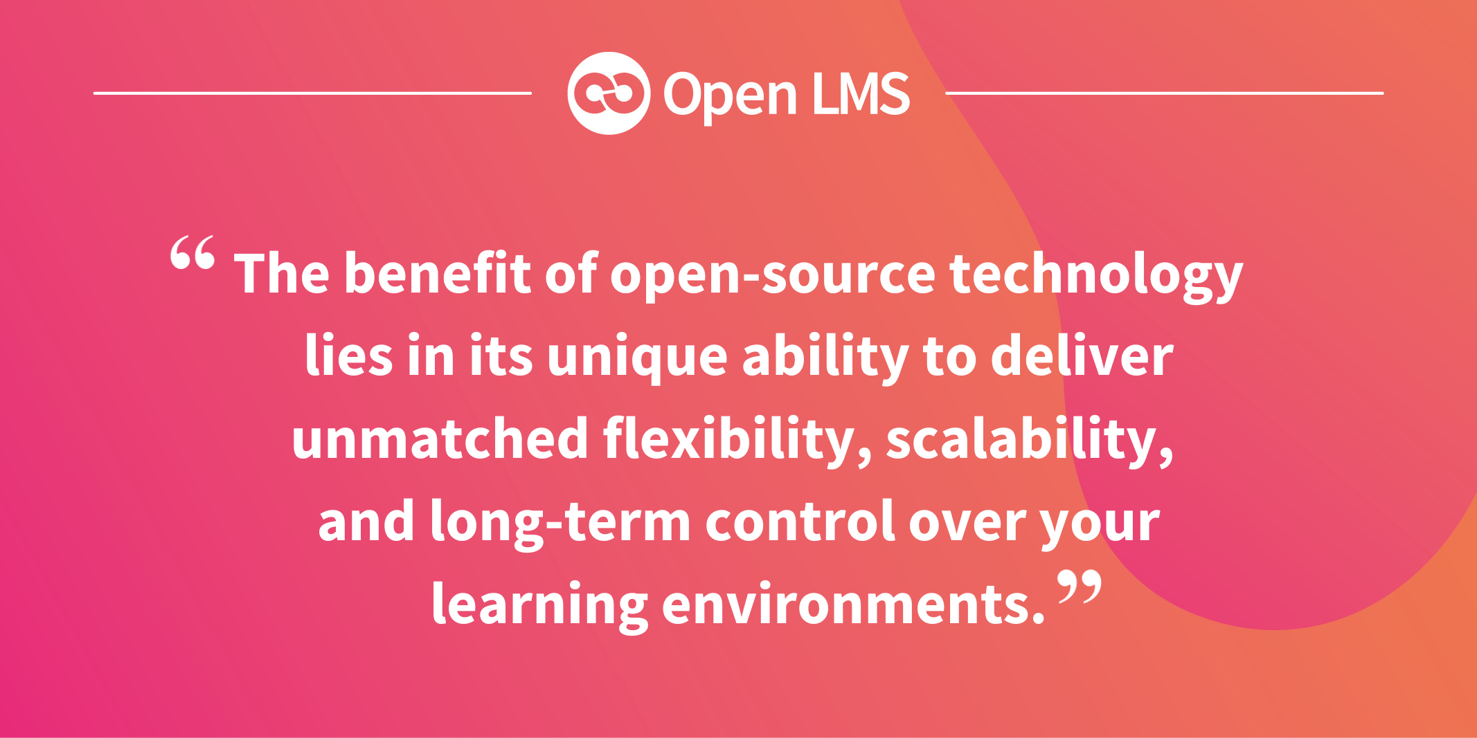 The benefit of open-source technology lies in its unique ability to deliver unmatched flexibility, scalability, and long-term control over your learning environments.