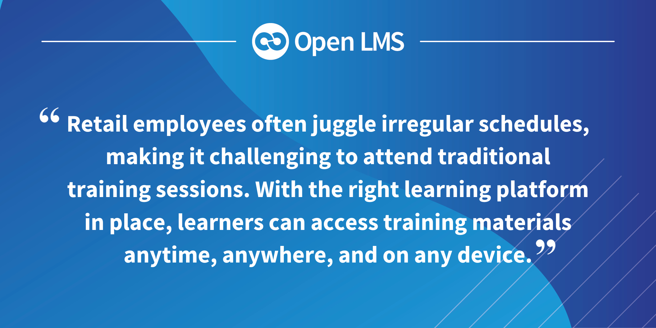 Retail employees often juggle irregular schedules, making it challenging to attend traditional training sessions. With the right learning platform in place, learners can access training materials anytime, anywhere, and on any device.