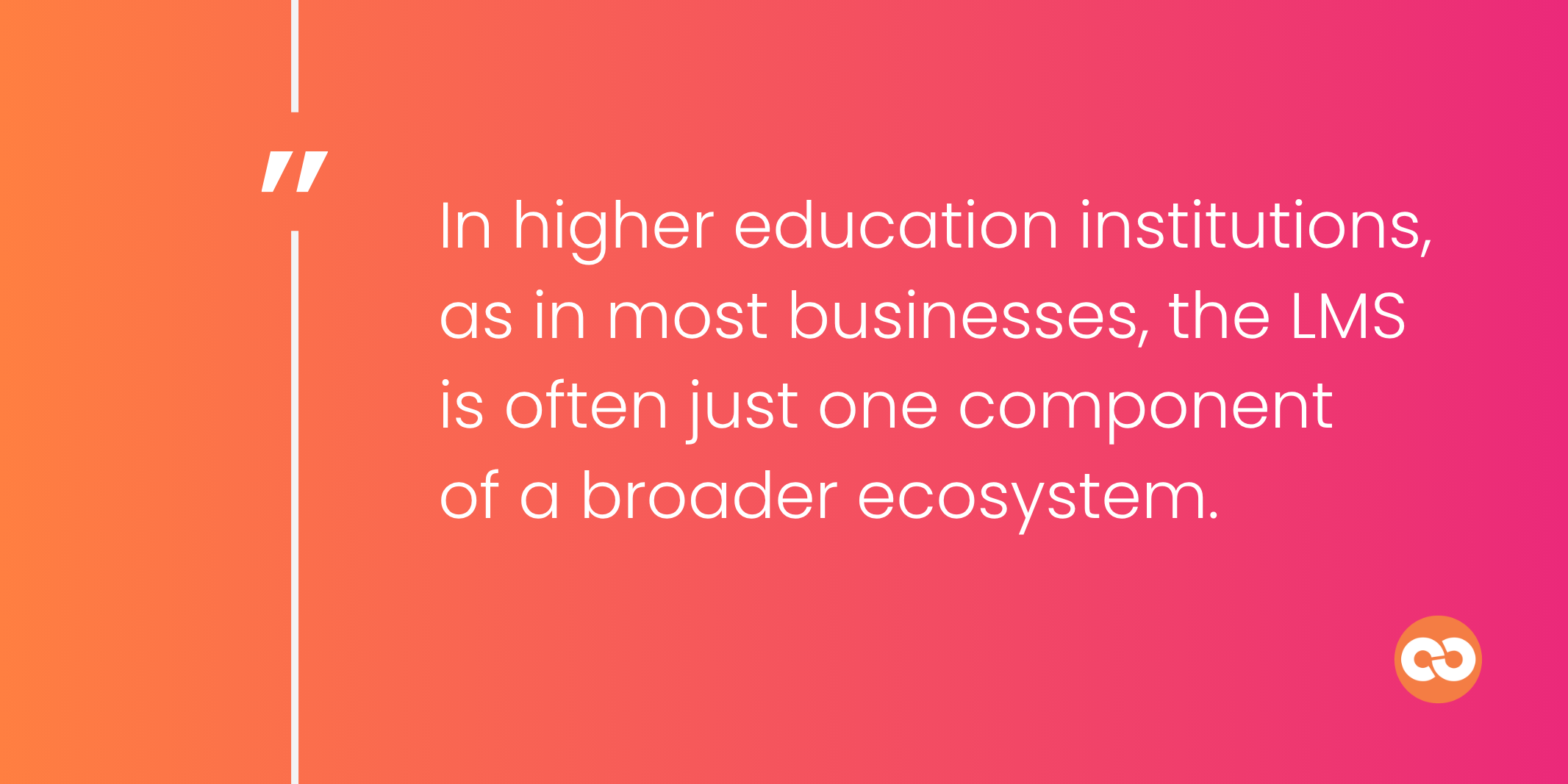 In higher education institutions, as in most businesses, the LMS is often just one component of a broader ecosystem.
