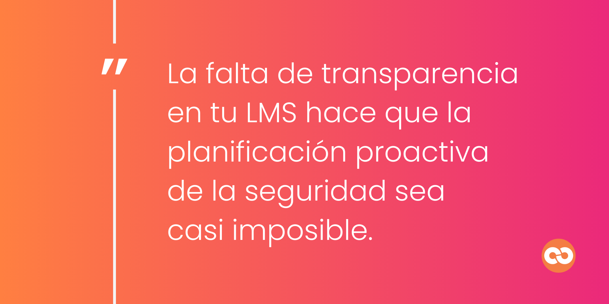 La falta de transparencia en tu LMS hace que la planificación proactiva de la seguridad sea casi imposible.