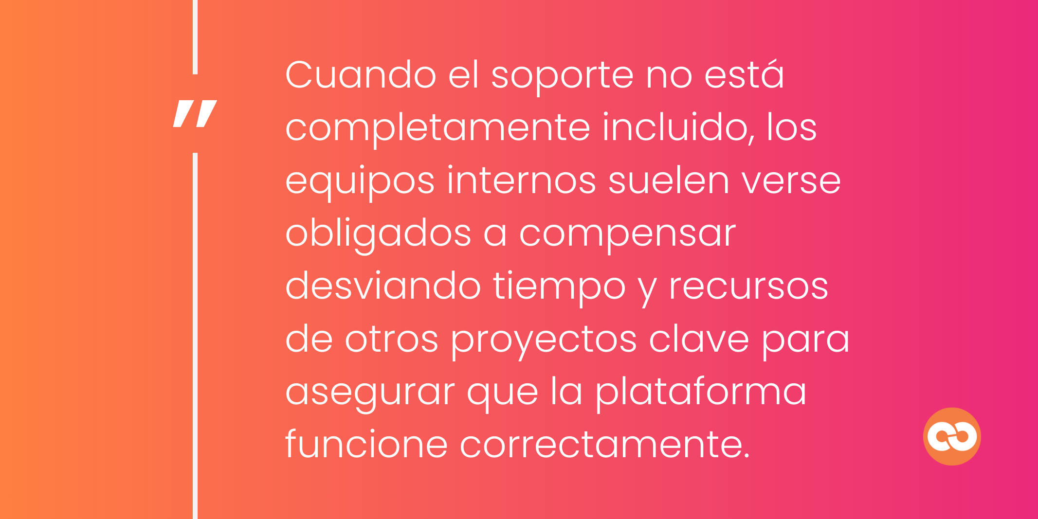 Cuando el soporte no está completamente incluido, los equipos internos suelen verse obligados a compensar desviando tiempo y recursos de otros proyectos clave para asegurar que la plataforma funcione correctamente.