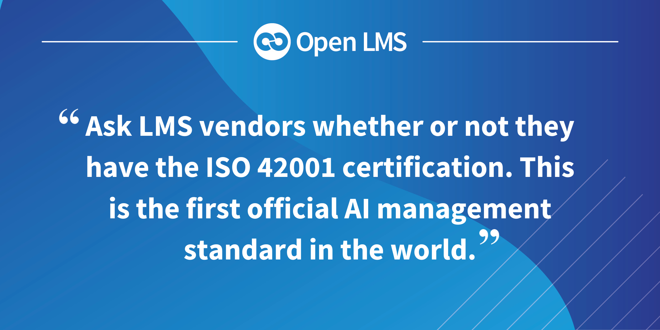 Ask LMS vendors whether or not they have the ISO 42001 certification. This is the first official AI management standard in the world.