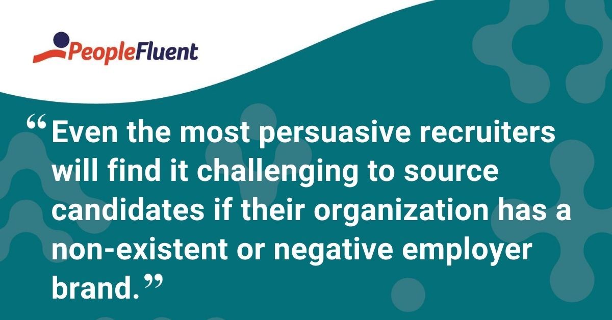 This is a quote: "Even the most persuasive recruiters will find it challenging to source candidates if their organization has a non-existent or negative employer brand."