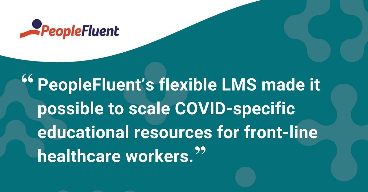 This is a quote: "PeopleFluent's flexible LMS made it possible to scale COVID-specific educational resources for front-line healthcare workers."