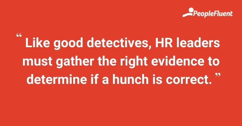 Like good detectives, HR leaders must gather the right evidence to determine if a hunch is correct.