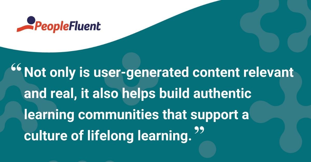This is a quote: "Not only is user-generated content relevant and real, it also helps build authentic learning communities that support a culture of lifelong learning."