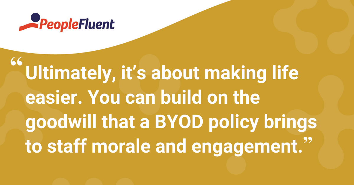 "Ultimately, it’s about making life easier. You can build on the goodwill that a BYOD policy brings to staff morale and engagement."