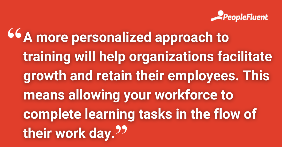 A more personalized approach to training will help organizations facilitate growth and retain their employees. This means allowing your workforce to complete learning tasks in the flow of their work day.