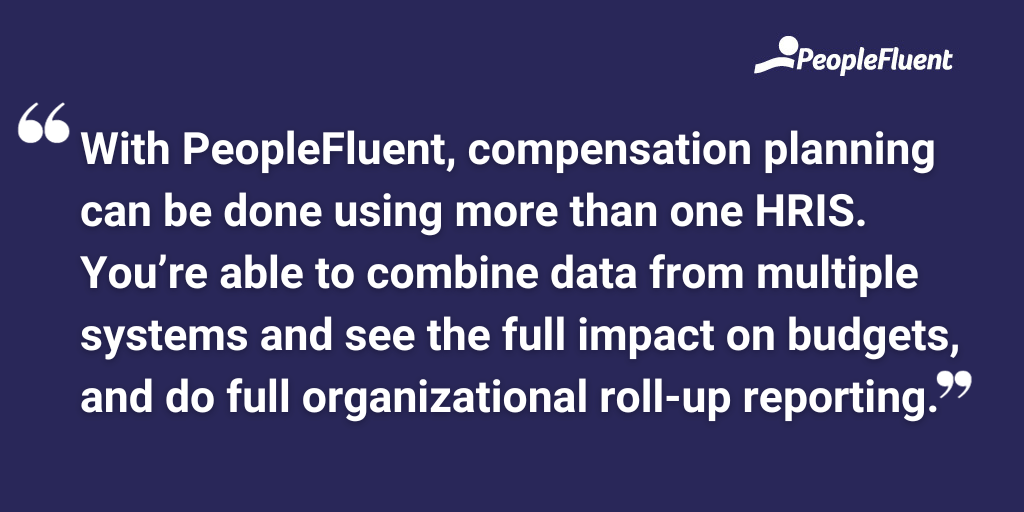 With PeopleFluent, compensation planning can be done using more than one HRIS. You’re able to combine data from multiple systems and see the full impact on budgets, and do full organizational roll-up reporting.