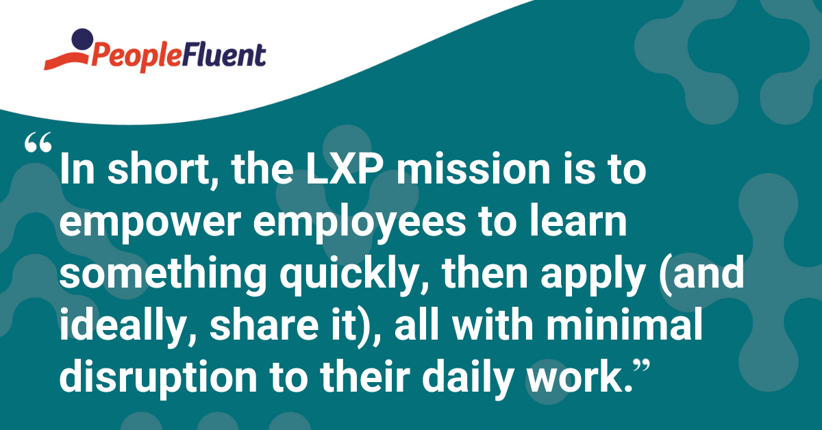 In short, the LXP mission is to empower employees to learn something quickly, then apply (and ideally, share it), all with minimal disruption to their daily work.