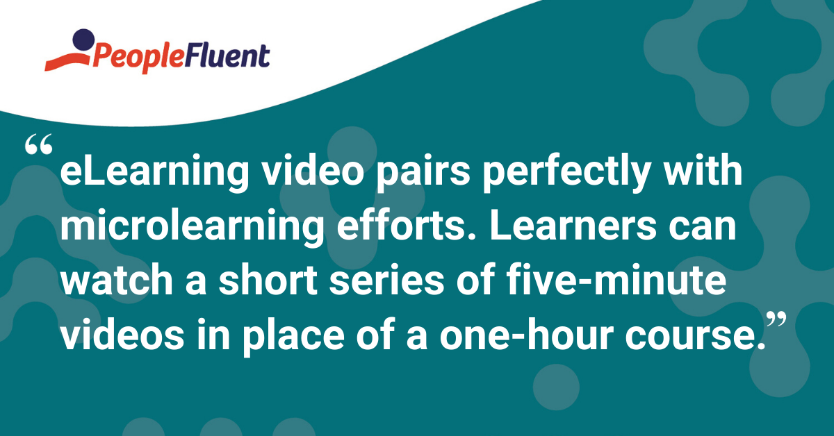 "eLearning video pairs perfectly with microlearning efforts. Learners can watch a short series of five-minute videos in place of a one-hour course."