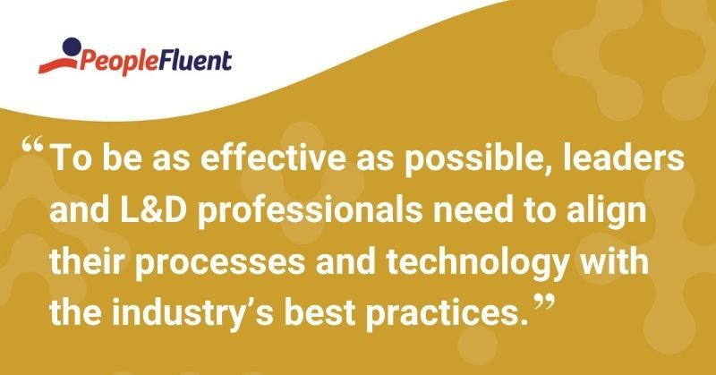 This is a quote: "To be as effective as possible, leaders and L&D professionals need to align their processes and technology with the industry's best practices."