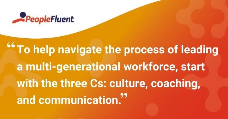 This is a quote: "To help navigate the process of leading a multi-generational workforce, start with the three Cs: culture, coaching, and communication."