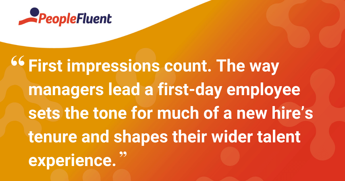 The way managers lead a first-day employee sets the tone for much of a new hire’s tenure and shapes their wider talent experience.