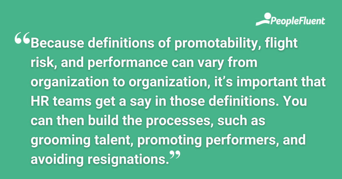 "Because definitions of promotability, flight risk, and performance can vary from organization to organization, it’s important that HR teams get a say in those definitions. You can then build the processes, such as grooming talent, promoting performers, and avoiding resignations."