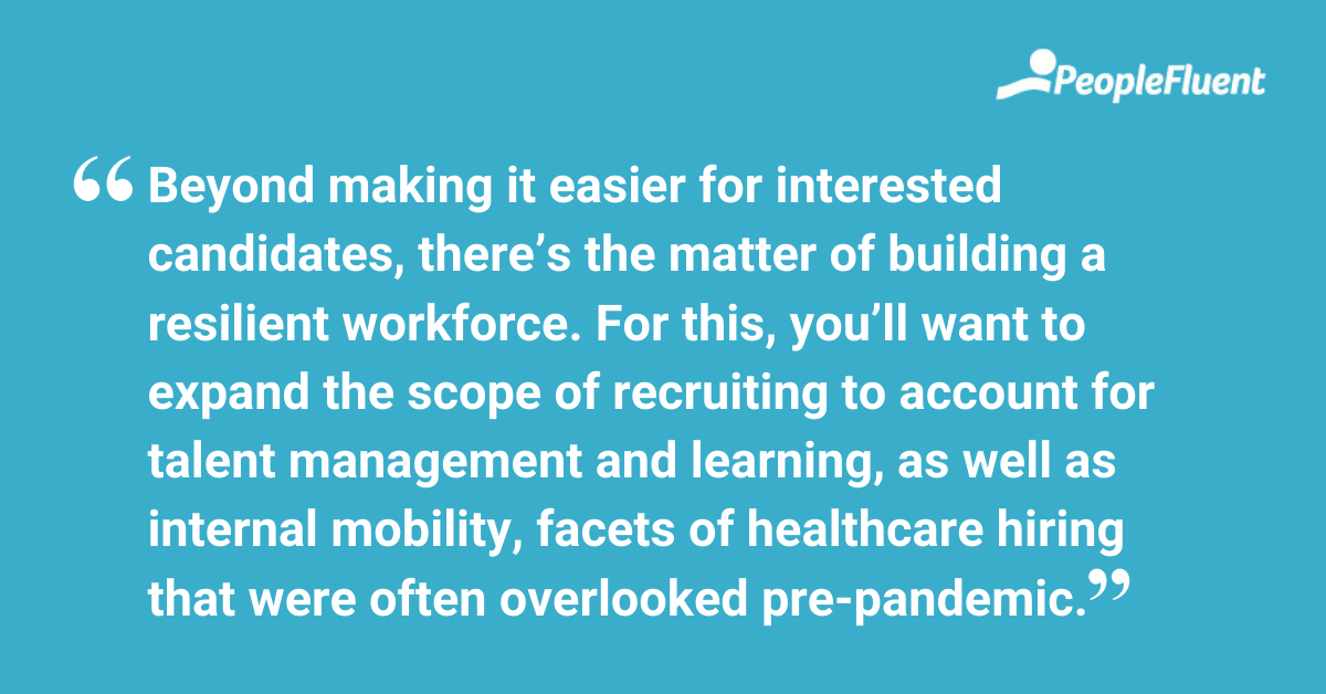 Beyond making it easier for interested candidates, there’s the matter of building a resilient workforce. For this, you’ll want to expand the scope of recruiting to account for talent management and learning, as well as internal mobility, facets of healthcare hiring that were often overlooked pre-pandemic. 