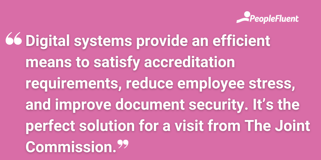Digital systems provide an efficient means to satisfy accreditation requirements, reduce employee stress, and improve document security. It’s the perfect solution for a visit from The Joint Commission.