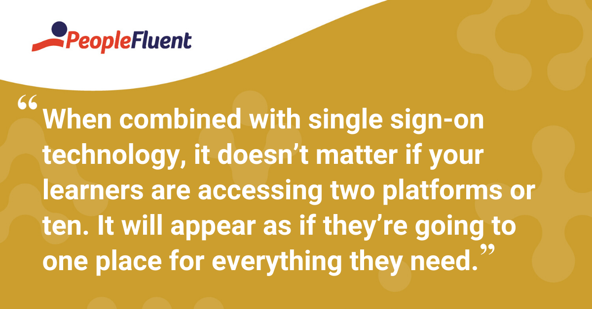 "When combined with single sign-on technology, it doesn’t matter if your learners are accessing two platforms or ten. It will appear as if they’re going to one place for everything they need."