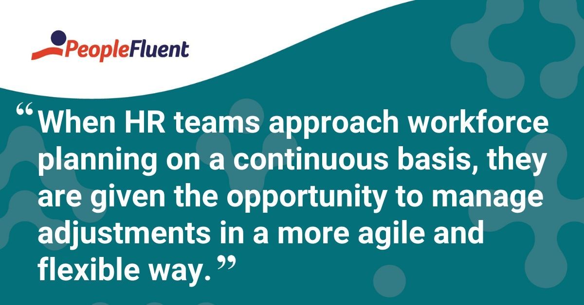This is a quote: "When HR teams approach workforce planning on a continuous basis, they are given the opportunity to manage adjustments in a more agile and flexible way."