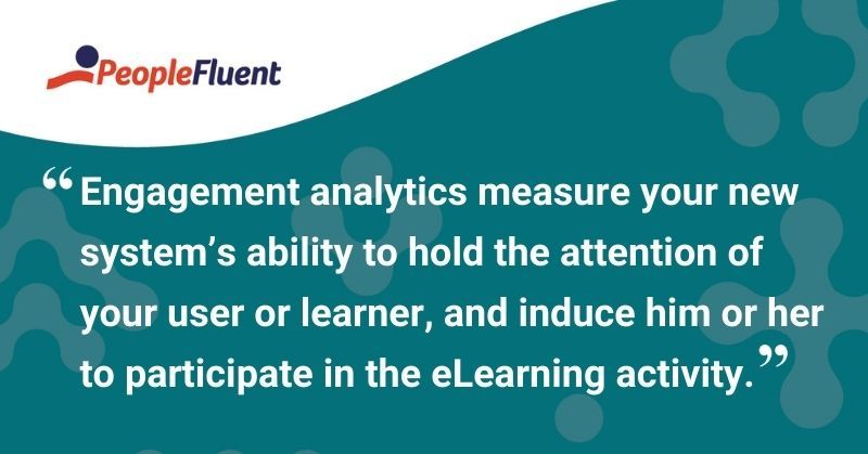 This is a quote: "Engagement analytics measure your new system's ability to hold the attention of your user or learner, and induce him or her to participate in the eLearning activity."