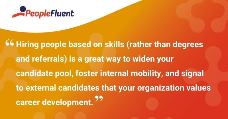 This is a quote: "Hiring people based on skills (rather than degrees and referrals) is a great way to widen your candidate pool, foster internal mobility, and signal to external candidates that your organization values career development."