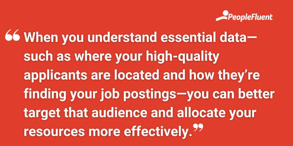When you understand essential data—such as where your high-quality applicants are located and how they’re finding your job postings—you can better target that audience and allocate your resources more effectively.
